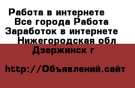   Работа в интернете!!! - Все города Работа » Заработок в интернете   . Нижегородская обл.,Дзержинск г.